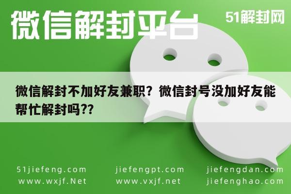 微信解封不加好友兼职？微信封号没加好友能帮忙解封吗?？