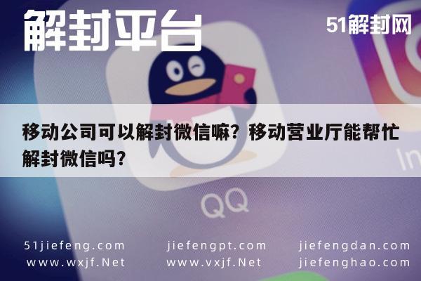 移动公司可以解封微信嘛？移动营业厅能帮忙解封微信吗？