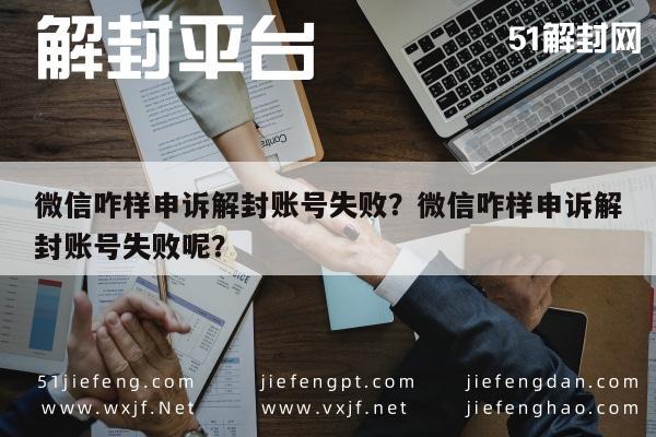 微信咋样申诉解封账号失败？微信咋样申诉解封账号失败呢？