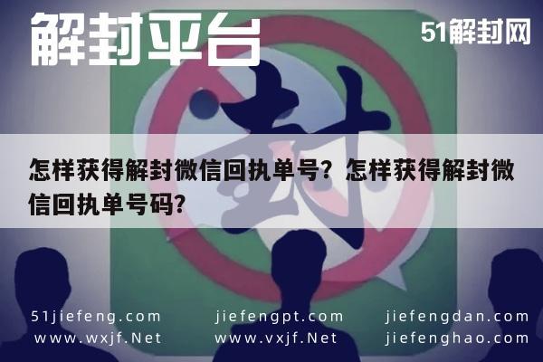 怎样获得解封微信回执单号？怎样获得解封微信回执单号码？