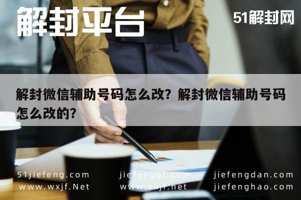 解封微信辅助号码怎么改？解封微信辅助号码怎么改的？