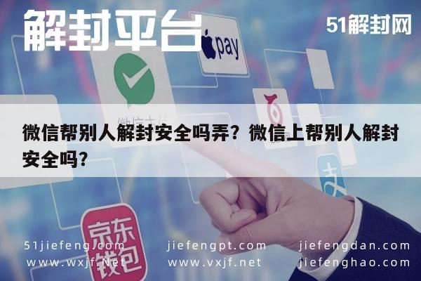 微信帮别人解封安全吗弄？微信上帮别人解封安全吗？