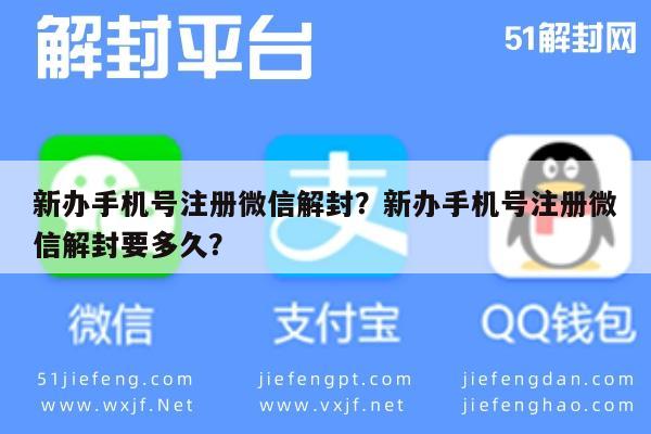 新办手机号注册微信解封？新办手机号注册微信解封要多久？