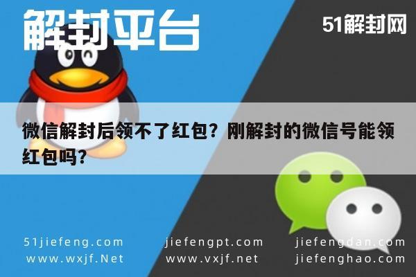 微信解封后领不了红包？刚解封的微信号能领红包吗？