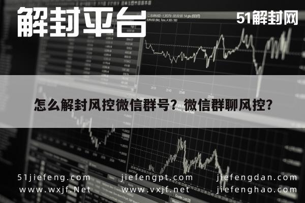 怎么解封风控微信群号？微信群聊风控？