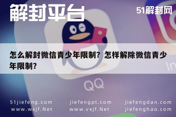 怎么解封微信青少年限制？怎样解除微信青少年限制？