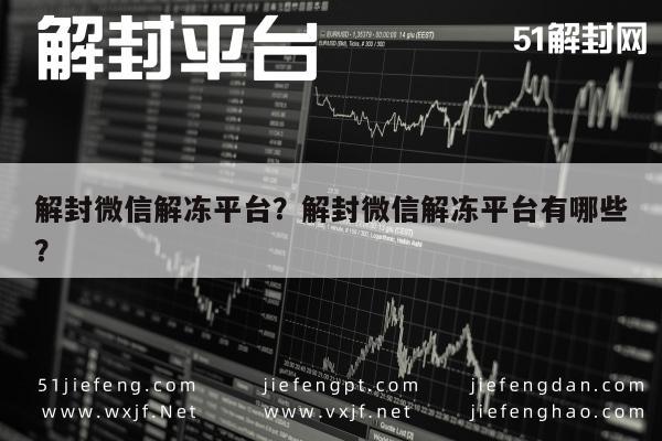 解封微信解冻平台？解封微信解冻平台有哪些？