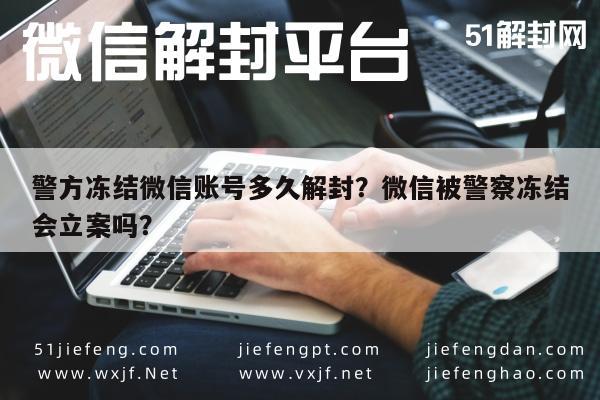 警方冻结微信账号多久解封？微信被警察冻结会立案吗？