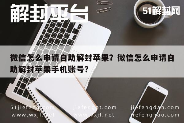 微信怎么申请自助解封苹果？微信怎么申请自助解封苹果手机账号？