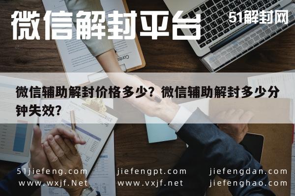 微信辅助解封价格多少？微信辅助解封多少分钟失效？