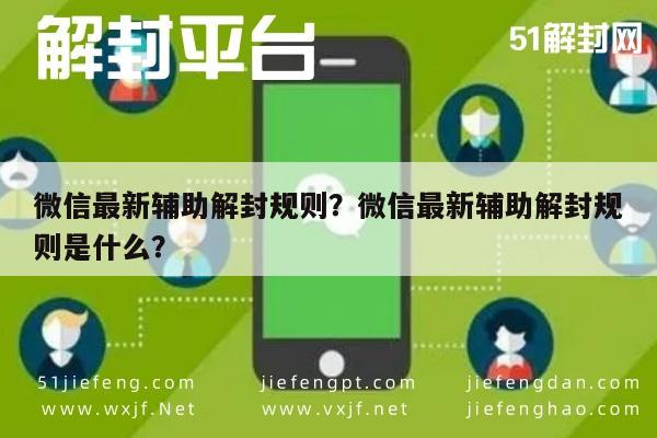 微信最新辅助解封规则？微信最新辅助解封规则是什么？