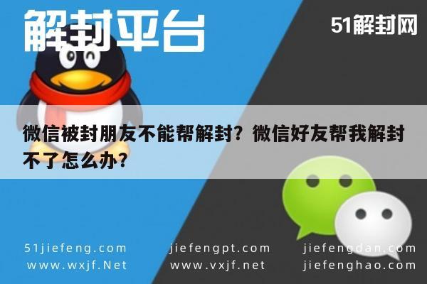 微信被封朋友不能帮解封？微信好友帮我解封不了怎么办？