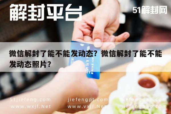 微信解封了能不能发动态？微信解封了能不能发动态照片？