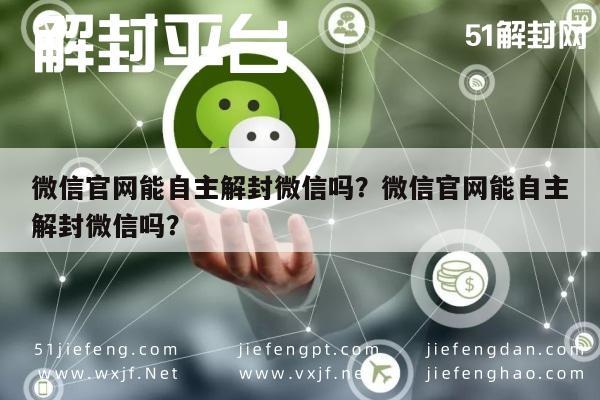 微信官网能自主解封微信吗？微信官网能自主解封微信吗？