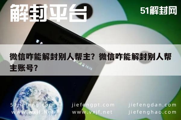 微信咋能解封别人帮主？微信咋能解封别人帮主账号？