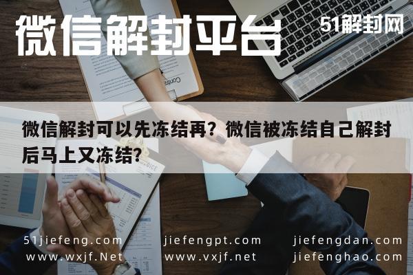 微信解封可以先冻结再？微信被冻结自己解封后马上又冻结？