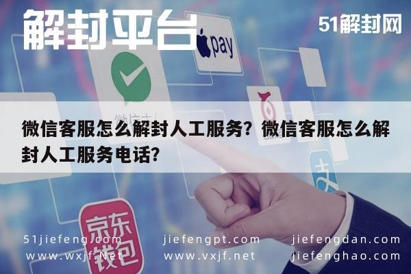 微信客服怎么解封人工服务？微信客服怎么解封人工服务电话？