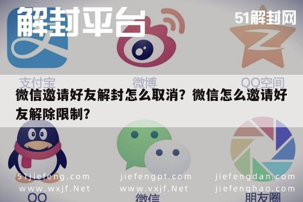 微信邀请好友解封怎么取消？微信怎么邀请好友解除限制？