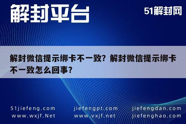 解封微信提示绑卡不一致？解封微信提示绑卡不一致怎么回事？