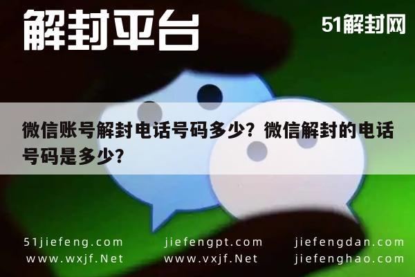 微信账号解封电话号码多少？微信解封的电话号码是多少？