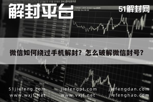 微信如何绕过手机解封？怎么破解微信封号？