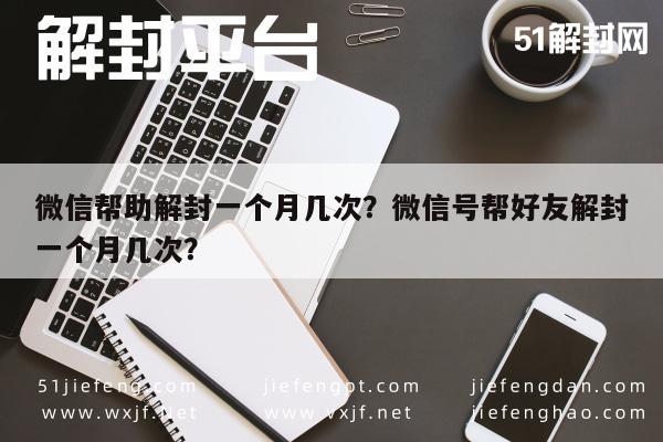 微信帮助解封一个月几次？微信号帮好友解封一个月几次？