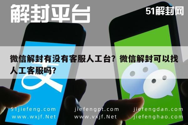 微信解封有没有客服人工台？微信解封可以找人工客服吗？