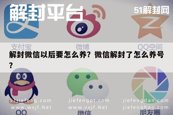 解封微信以后要怎么养？微信解封了怎么养号？