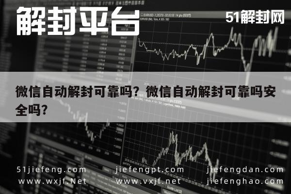 微信自动解封可靠吗？微信自动解封可靠吗安全吗？