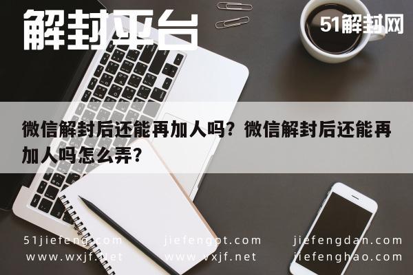 微信解封后还能再加人吗？微信解封后还能再加人吗怎么弄？