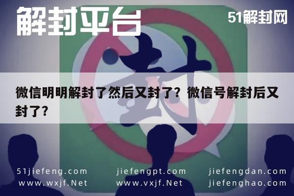 微信明明解封了然后又封了？微信号解封后又封了？