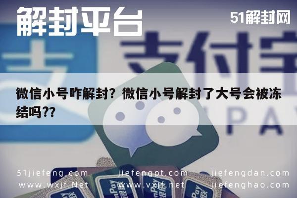 微信小号咋解封？微信小号解封了大号会被冻结吗?？