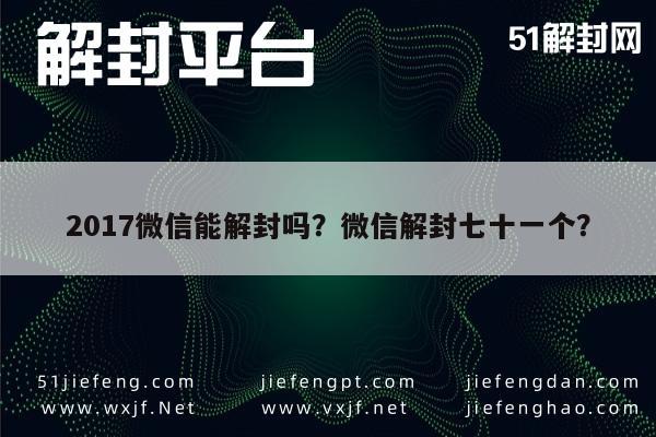 017微信能解封吗？微信解封七十一个？"