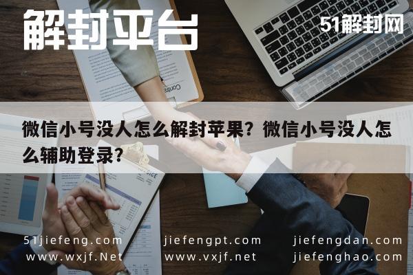 微信小号没人怎么解封苹果？微信小号没人怎么辅助登录？