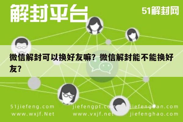 微信解封可以换好友嘛？微信解封能不能换好友？