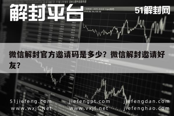 微信解封官方邀请码是多少？微信解封邀请好友？