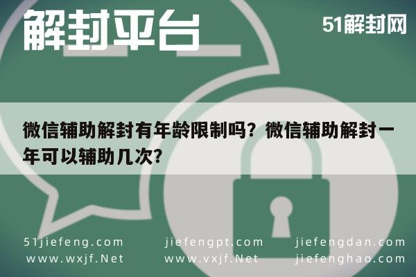 微信辅助解封有年龄限制吗？微信辅助解封一年可以辅助几次？