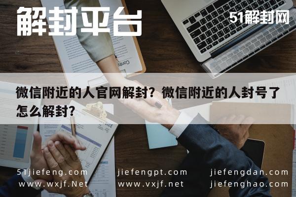 微信附近的人官网解封？微信附近的人封号了怎么解封？