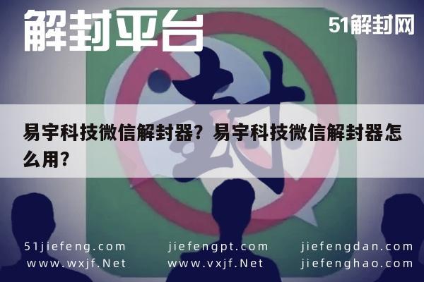 易宇科技微信解封器？易宇科技微信解封器怎么用？