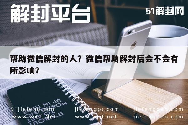 帮助微信解封的人？微信帮助解封后会不会有所影响？