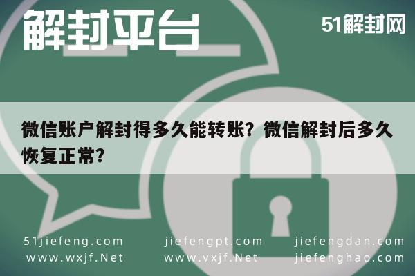 微信账户解封得多久能转账？微信解封后多久恢复正常？