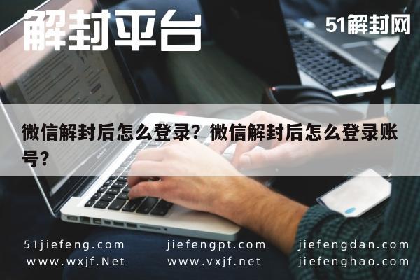 微信解封后怎么登录？微信解封后怎么登录账号？