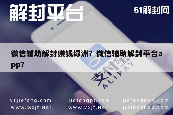 微信辅助解封赚钱绿洲？微信辅助解封平台app？