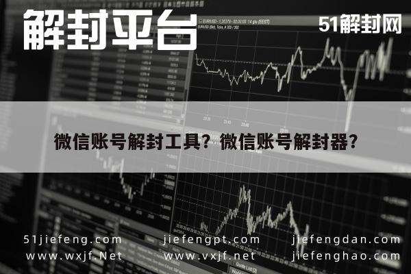 微信账号解封工具？微信账号解封器？