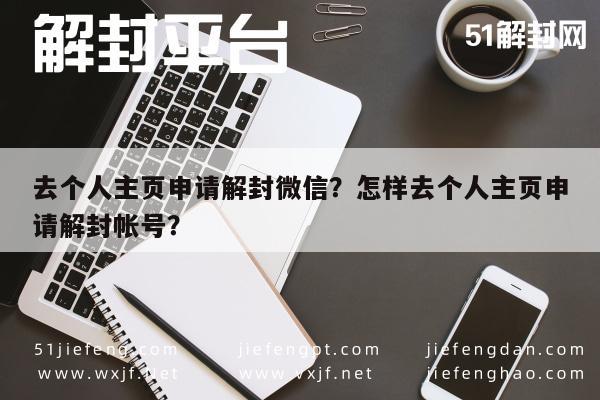 去个人主页申请解封微信？怎样去个人主页申请解封帐号？