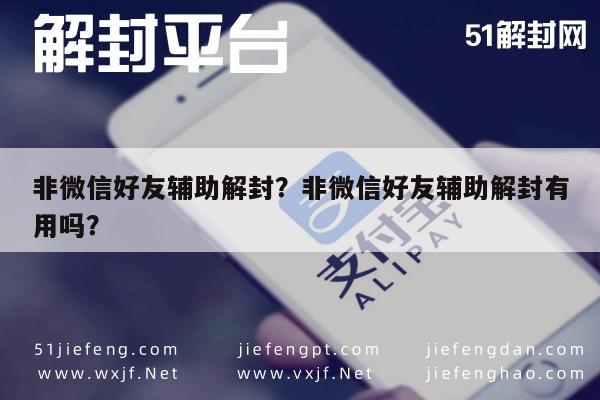 非微信好友辅助解封？非微信好友辅助解封有用吗？