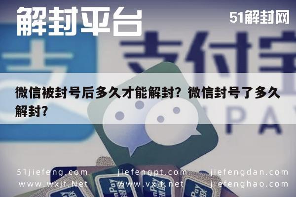 微信被封号后多久才能解封？微信封号了多久解封？