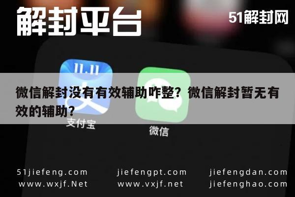 微信解封没有有效辅助咋整？微信解封暂无有效的辅助？