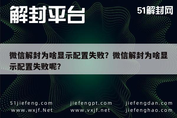 微信解封为啥显示配置失败？微信解封为啥显示配置失败呢？