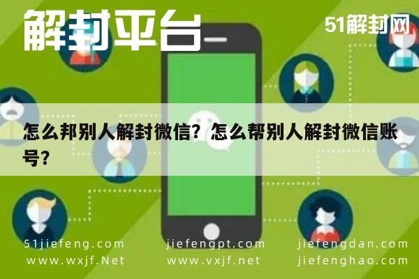 怎么邦别人解封微信？怎么帮别人解封微信账号？